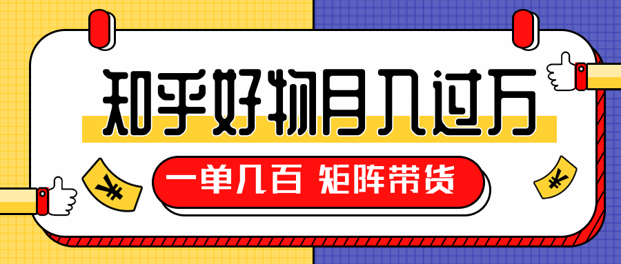 知乎好物推荐独家操作详解，一单能赚几百元上千元，矩阵带货月入过万（共5节视频）_微雨项目网
