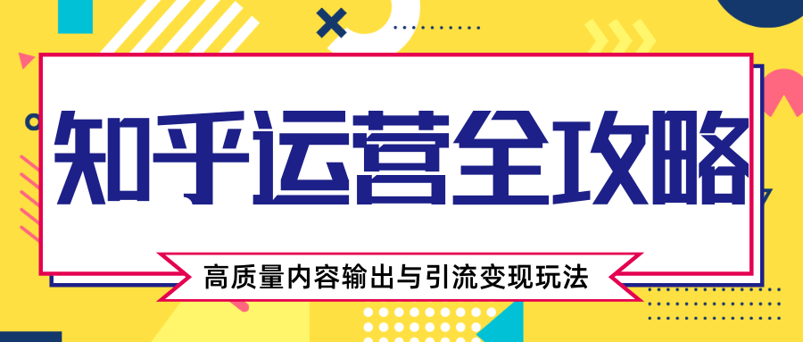 知乎运营全攻略，涨盐值最快的方法，高质量内容输出与引流变现玩法（共3节视频）_微雨项目网