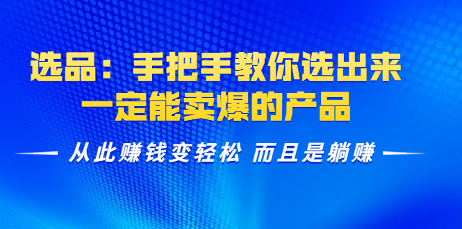 选品：手把手教你选出来，一定能卖爆的产品 从此赚钱变轻松 而且是躺赚_微雨项目网