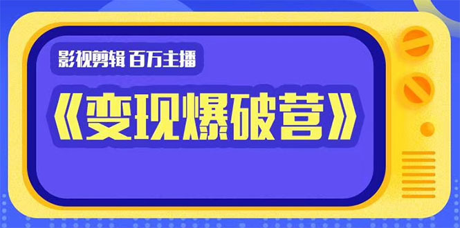 百万主播影视剪辑《影视变现爆破营》揭秘影视号6大维度，边学边变现_微雨项目网