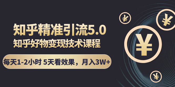 知乎精准引流5.0+知乎好物变现技术课程：每天1-2小时5天看效果，月入3W+_微雨项目网