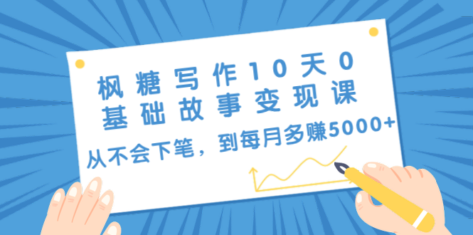 枫糖写作10天0基础故事变现课：从不会下笔，到每月多赚5000+（10节视频课）_微雨项目网