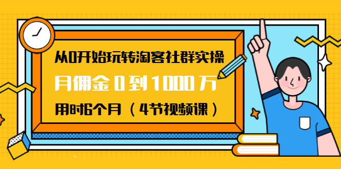 从0开始玩转淘客社群实操：月佣金0到1000万用时6个月（4节视频课）_微雨项目网