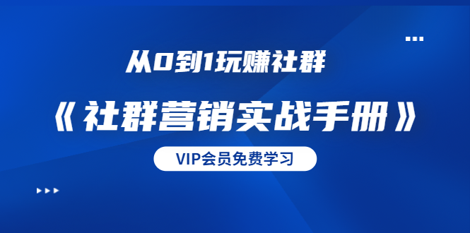 从0到1玩赚社群《社群营销实战手册》干货满满，多种变现模式（21节）_微雨项目网