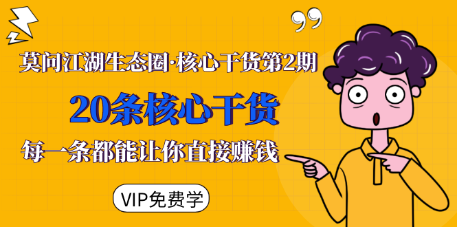 莫问江湖生态圈·核心干货第2期，20条核心干货，每一条都能让你直接赚钱_微雨项目网