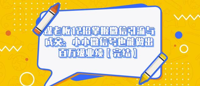 媒老板12招掌握微信引流与成交：小小微信号也能做出百万级业绩_微雨项目网