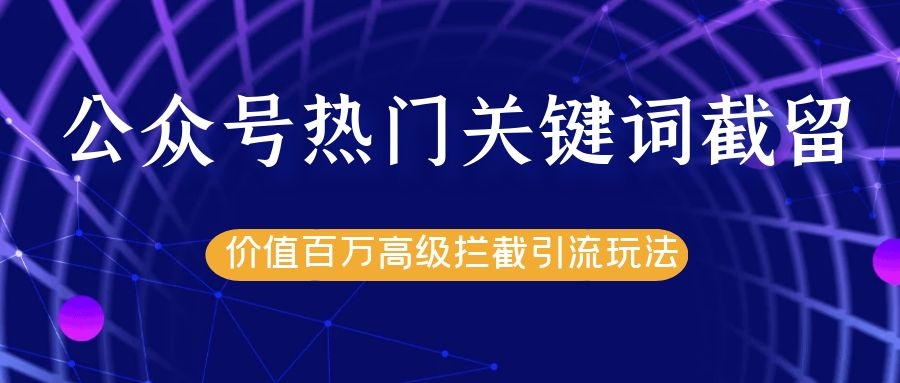 公众号热门关键词截留精准引流实战课程，价值百万高级拦截引流玩法！_微雨项目网