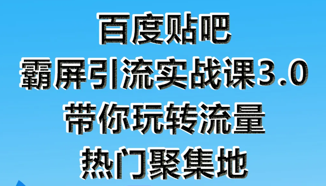 狼叔百度贴吧霸屏引流实战课3.0，带你玩转流量热门聚集地_微雨项目网
