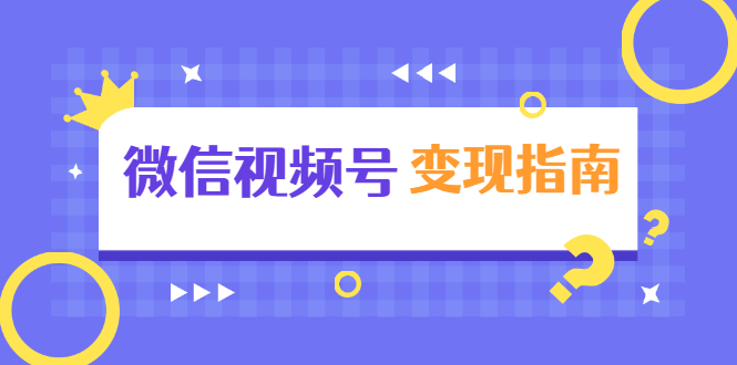 微信视频号变现指南：独家养号技术+视频制作+快速上热门+提高转化_微雨项目网