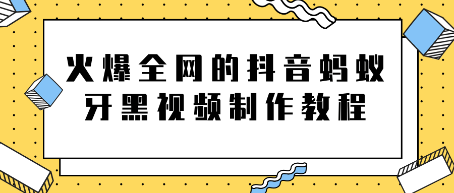 火爆全网的抖音“蚂蚁牙黑”视频制作教程，附软件【视频教程】_微雨项目网