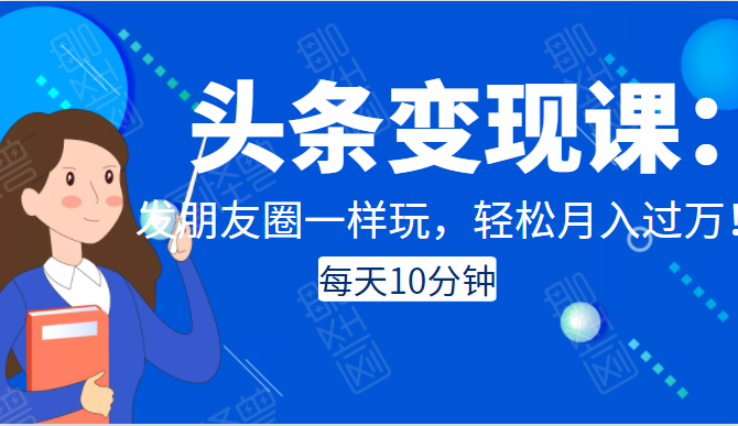 头条变现课：每天10分钟，像发朋友圈一样玩头条，轻松月入过万！_微雨项目网