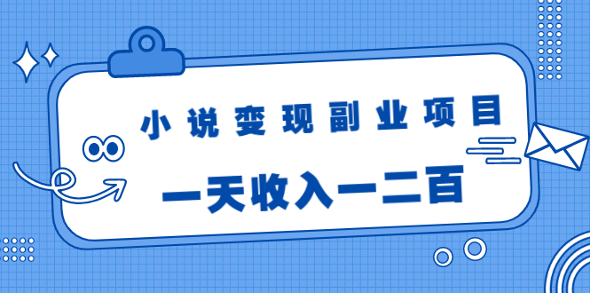 小说变现副业项目：老项目新玩法，视频被动引流躺赚模式，一天收入一二百_微雨项目网