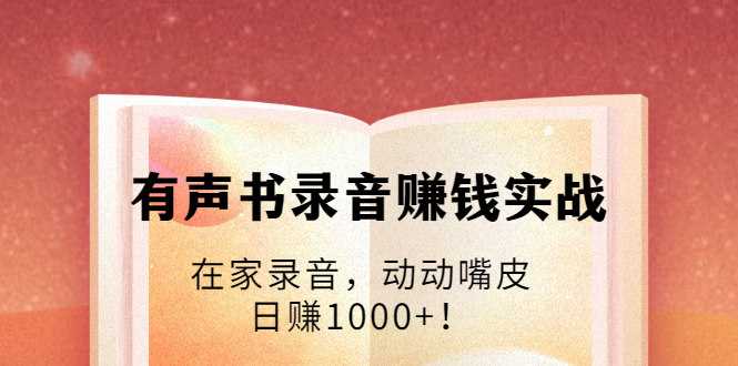 有声书录音赚钱实战：在家录音，动动嘴皮，日赚1000+！_微雨项目网