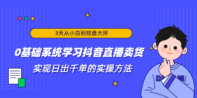 3天从小白到控盘大师，0基础系统学习抖音直播卖货 实现日出千单的实操方法_微雨项目网