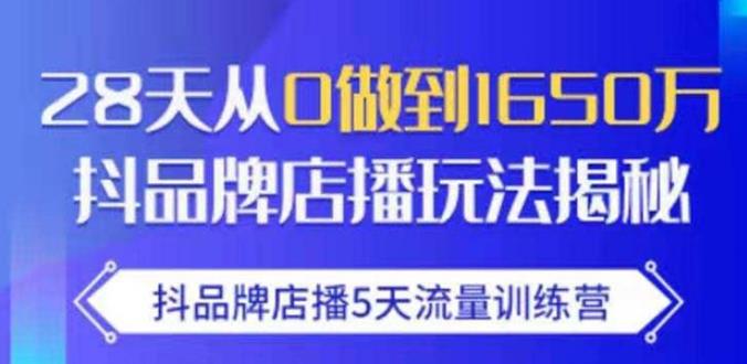 抖品牌店播·5天流量训练营：28天从0做到1650万，抖品牌店播玩法_微雨项目网