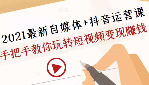 2021最新自媒体+抖音运营课，手把手教你玩转短视频变现赚钱_微雨项目网
