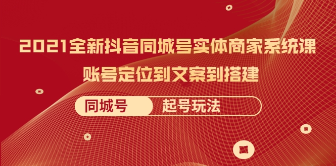 2021全新抖音同城号实体商家系统课，账号定位到文案到搭建 同城号起号玩法_微雨项目网