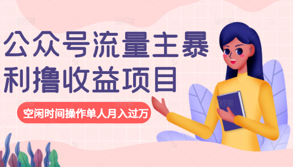 公众号流量主暴利撸收益项目，空闲时间操作单人月入过万_微雨项目网