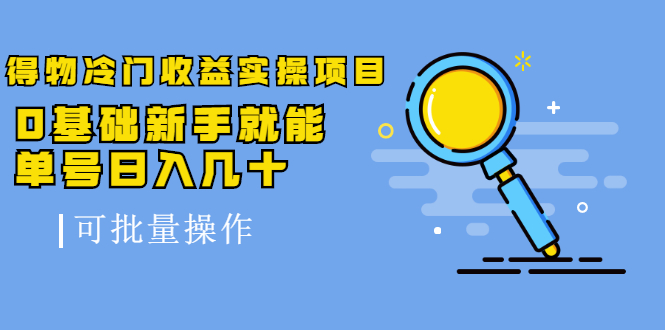 得物冷门收益实操项目，0基础新手就能单号日入几十，可批量操作_微雨项目网