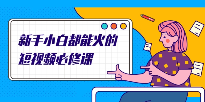 新手小白都能火的短视频必修课，教你三天就能上热门的短视频IP技术_微雨项目网