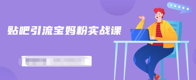百度贴吧引流宝妈粉实战课，小白也可以日引100+精准粉_微雨项目网