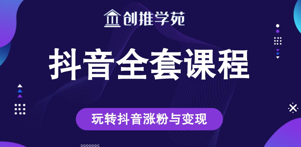 创推学苑抖音赚钱全套课程，玩转抖音涨粉与变现_微雨项目网