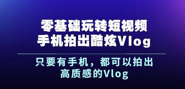 杨精坤零基础玩转短视频手机拍出酷炫Vlog，只要有手机就可以拍出高质感的Vlog_微雨项目网