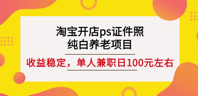 淘宝开店ps证件照，纯白养老项目，单人兼职稳定日100元(教程+软件+素材)_微雨项目网