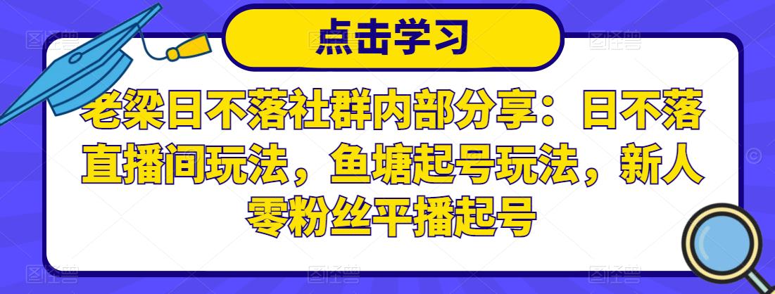 老梁日不落社群内部分享：日不落直播间玩法，鱼塘起号玩法，新人零粉丝平播起号_微雨项目网