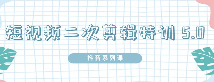 陆明明·短视频二次剪辑特训5.0，1部手机就可以操作，0基础掌握短视频二次剪辑和混剪技_微雨项目网