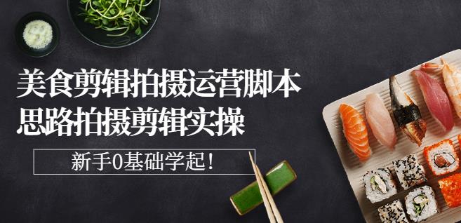湘水·美食剪辑拍摄运营，脚本思路拍摄剪辑实操+基础知识_微雨项目网