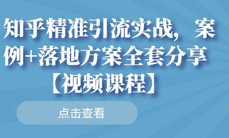 知乎精准引流实战，案例+落地方案全套分享【视频课程】_微雨项目网