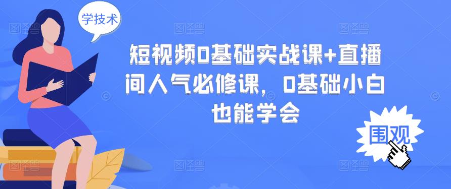 短视频0基础实战课+直播间人气必修课，0基础小白也能学会_微雨项目网