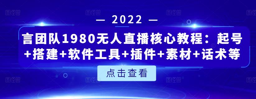 言团队1980无人直播核心教程：起号+搭建+软件工具+插件+素材+话术等等_微雨项目网