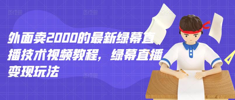 外面卖2000的最新绿幕直播技术视频教程，绿幕直播变现玩法_微雨项目网