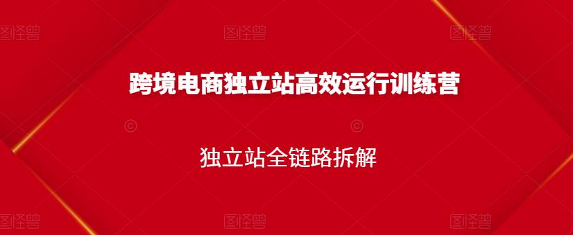 跨境电商独立站高效运行训练营，独立站全链路拆解_微雨项目网