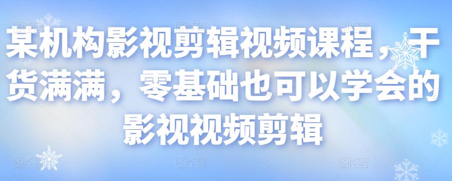 某机构影视剪辑视频课程，干货满满，零基础也可以学会的影视视频剪辑_微雨项目网