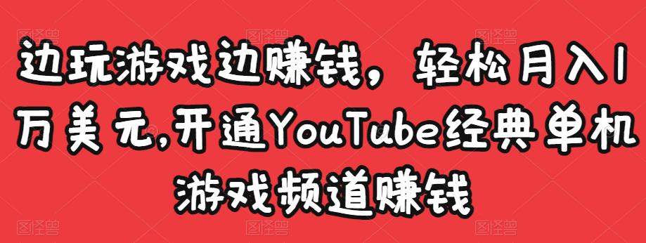 边玩游戏边赚钱，轻松月入1万美元，开通YouTube经典单机游戏频道赚钱_微雨项目网