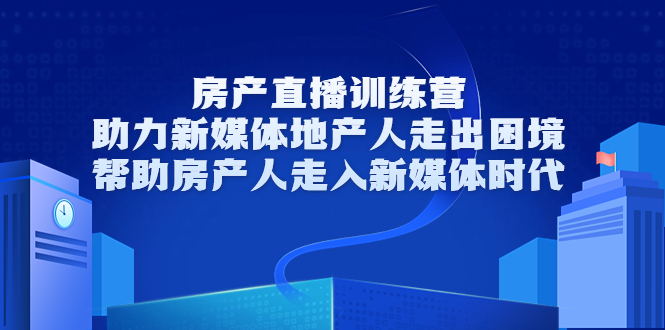 房产直播训练营，助力新媒体地产人走出困境，帮助房产人走入新媒体时代_微雨项目网