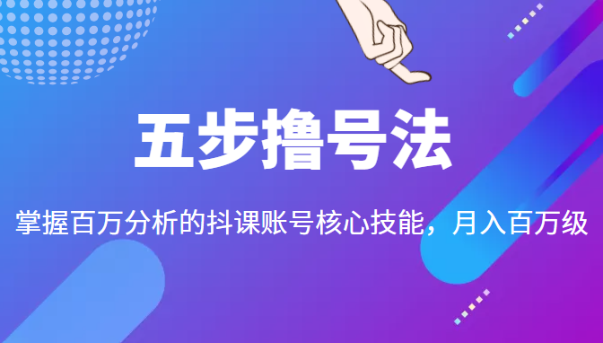 五步撸号法，掌握百万分析的抖课账号核心技能，从逻辑到实操_微雨项目网
