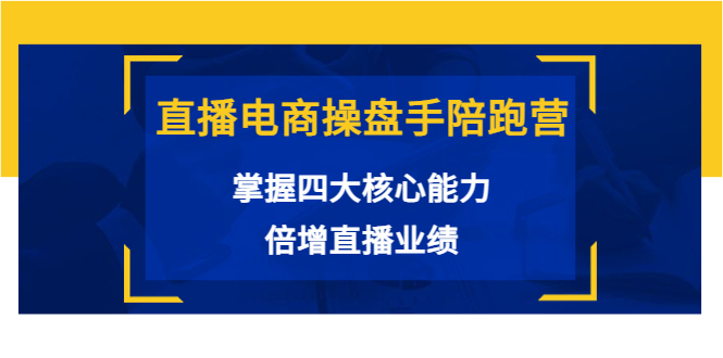 直播电商操盘手陪跑营：掌握四大核心能力，倍增直播业绩（价值980元）_微雨项目网