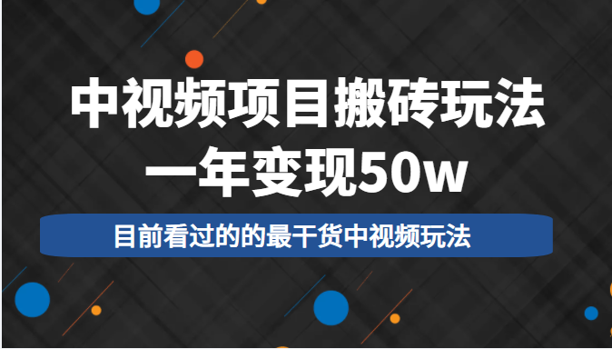 中视频项目搬砖玩法，一年变现50w，目前看过的的最干货中视频玩法_微雨项目网