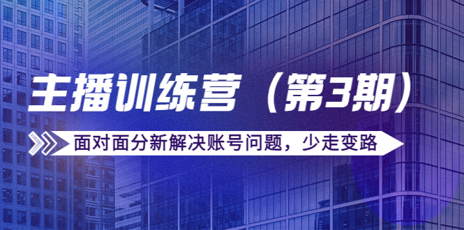 传媒主播训练营（第三期）面对面分新解决账号问题，少走变路（价值6000元）_微雨项目网