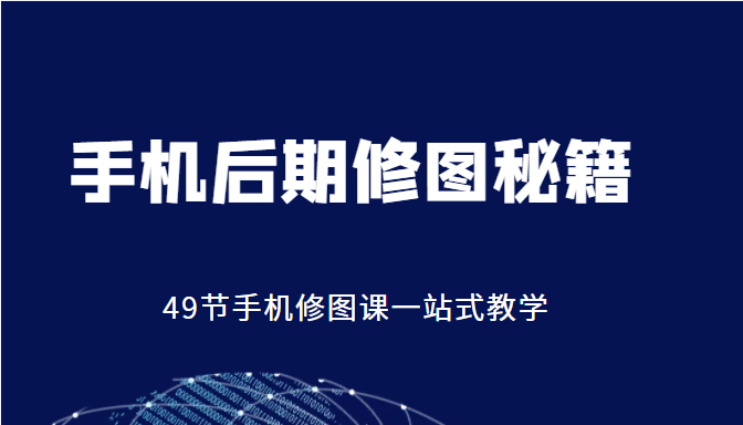手机后期修图秘籍-49节手机修图课，一站式教学（价值399元）_微雨项目网