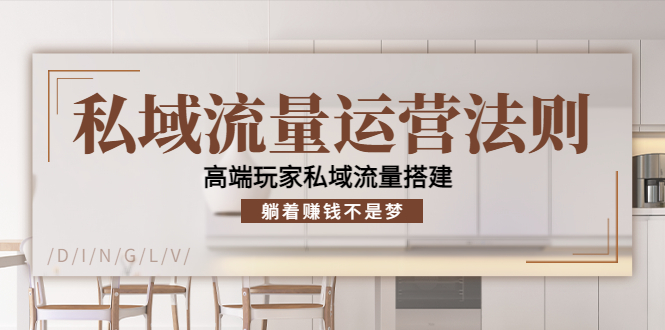 私域流量运营法则，高端玩家私域流量搭建，躺着赚钱不是梦_微雨项目网