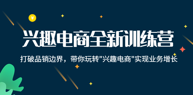 兴趣电商全新训练营：打破品销边界，带你玩转“兴趣电商“实现业务增长_微雨项目网