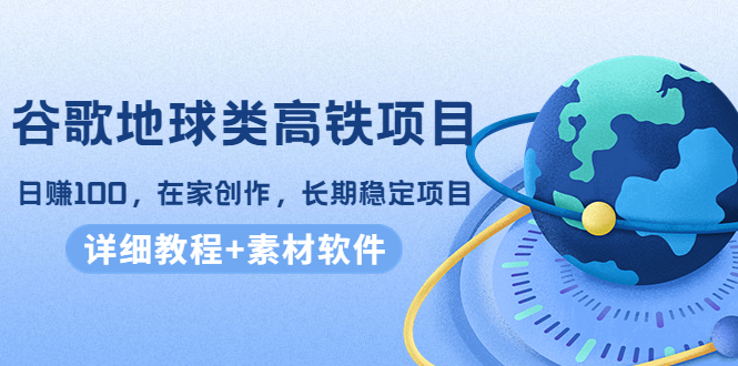 谷歌地球类高铁项目，日赚100，在家创作，长期稳定项目（教程+素材软件）_微雨项目网
