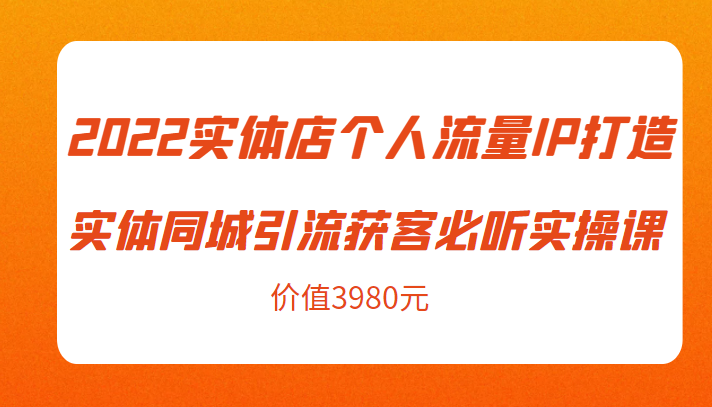 2022实体店个人流量IP打造实体同城引流获客必听实操课，61节完整版（价值3980元）_微雨项目网