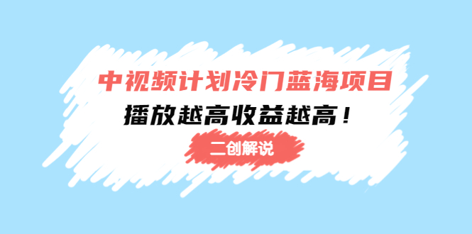 中视频计划冷门蓝海项目【二创解说】陪跑课程：播放越高收益越高_微雨项目网