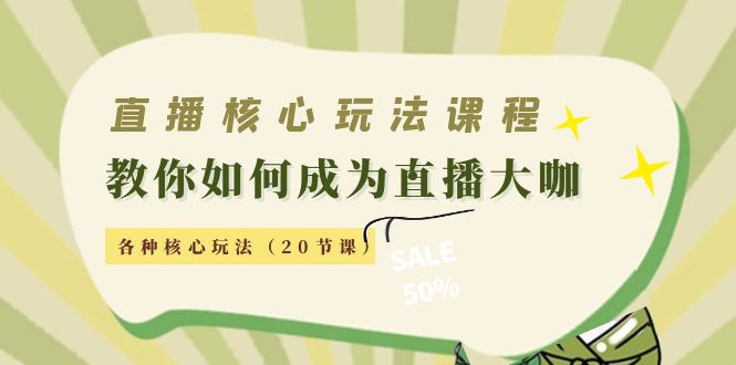 直播核心玩法：教你如何成为直播大咖，各种核心玩法（20节课）_微雨项目网